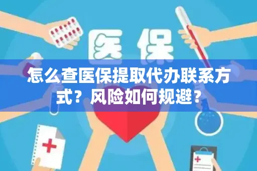 怎么查医保提取代办联系方式？风险如何规避？